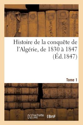 Histoire de la Conquête de l'Algérie, de 1830 À 1847. Tome 1