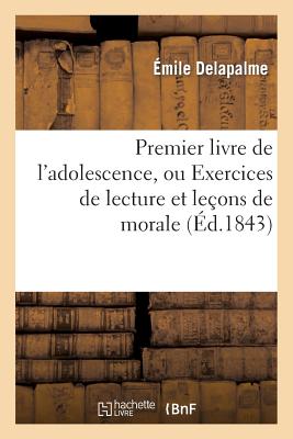 Premier Livre de l'Adolescence, Ou Exercices de Lecture Et Leçons de Morale. 2e Édition: À l'Usage Des Écoles Primaires,