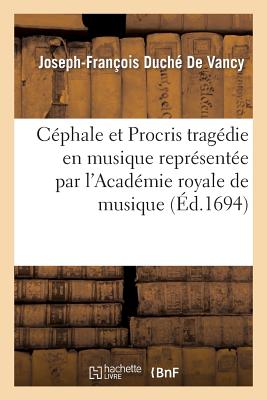 Céphale et Procris tragédie en musique représentée par l'Académie royale de musique: Paroles de Duché de Vancy musique de Jacquet de La Guerre