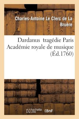 Dardanus tragédie Paroles de Leclerc de La Bruère musique de Rameau: Paris Académie royale de musique. 19 novembre 1739 21 avril 1744 et 15 avril 1760