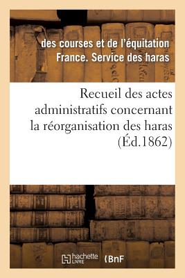 Recueil Des Actes Administratifs Concernant La Réorganisation Des Haras. 1860-1861