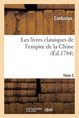 Les livres classiques de l'empire de la Chine. Tome 2 (Ed.1784): recueillis par le Père Noël, précédés d'observations sur l'origine, la nature ...