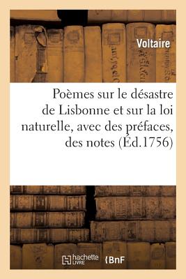 Poèmes Sur Le Désastre de Lisbonne, Et Sur La Loi Naturelle, Avec Des Préfaces, Des Notes, Etc