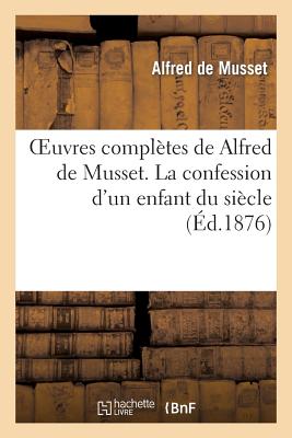 Oeuvres Complètes de Alfred de Musset. La Confession d'Un Enfant Du Siècle
