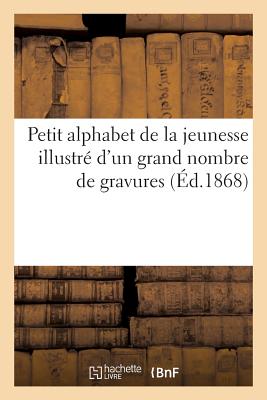 Petit Alphabet de la Jeunesse Illustré d'Un Grand Nombre de Gravures