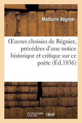 Oeuvres choisies de Régnier: , précédées d'une notice historique et critique sur ce poète et suivies d'un vocabulaire