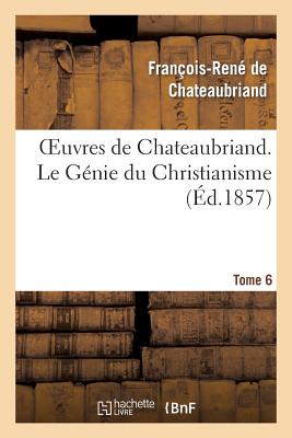 Oeuvres de Chateaubriand. Tome 6. Le Génie Du Christianisme