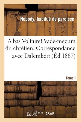 A Bas Voltaire ! Vade-Mecum Du Chrétien. I. Correspondance Avec Dalembert