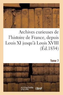 Archives curieuses de l'histoire de France, depuis Louis XI jusqu'à Louis XVIII. Tome 7, Série 2: , ou Collection de pièces rares et intéressantes...