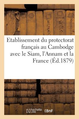Etablissement Du Protectorat Français Au Cambodge Avec Le Siam, l'Annam Et La France