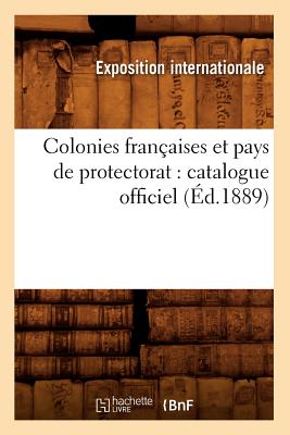 Colonies Françaises Et Pays de Protectorat: Catalogue Officiel (Éd.1889)