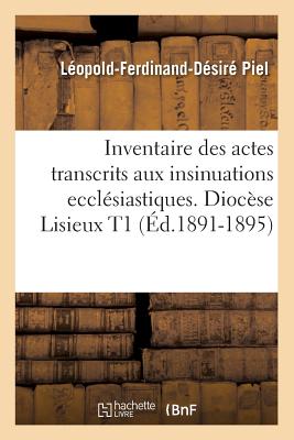 Inventaire Des Actes Transcrits Aux Insinuations Ecclésiastiques. Diocèse Lisieux T1 (Éd.1891-1895)