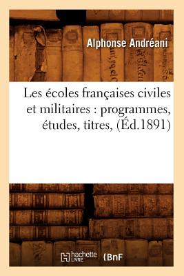 Les Écoles Françaises Civiles Et Militaires: Programmes, Études, Titres, (Éd.1891)
