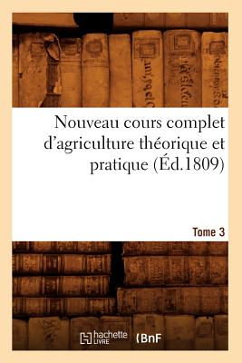 Nouveau Cours Complet d'Agriculture Théorique Et Pratique. Tome 3 (Éd.1809)