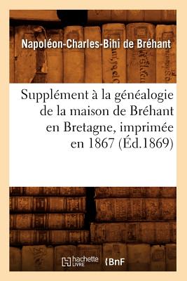 Supplément À La Généalogie de la Maison de Bréhant En Bretagne, Imprimée En 1867 (Éd.1869)
