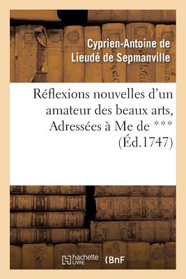 Reflexions nouvelles d'un amateur des beaux arts, Adressées à Me de ***: , pour servir de supplement à la Lettre sur l'Exposition des Ouvrages de Pein