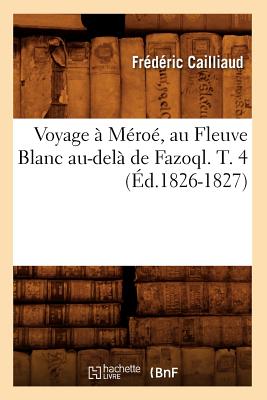 Voyage À Méroé, Au Fleuve Blanc Au-Delà de Fazoql. T. 4 (Éd.1826-1827)
