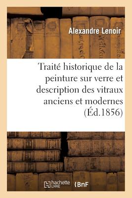 Traité historique de la peinture sur verre et description des vitraux anciens et modernes: , pour servir à l'histoire de l'art en France