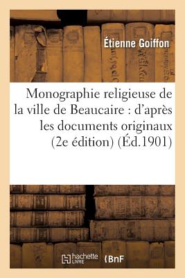 Monographie Religieuse de la Ville de Beaucaire: d'Après Les Documents Originaux (2e Édition)