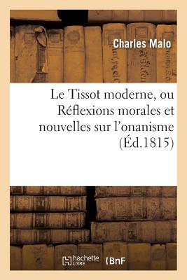 Le Tissot moderne, ou Réflexions morales et nouvelles sur l'onanisme: , suivies des moyens de le prévenir chez les deux sexes