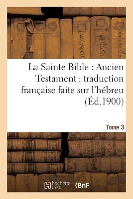 La Sainte Bible: Ancien Testament: traduction française faite sur l'hébreu. T3: , sur les Septante, la Vulgate et autres versions