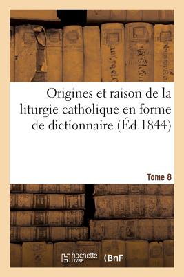 Origines et raison de la liturgie catholique en forme de dictionnaire. Tome 8: , suivies de la Liturgie arménienne