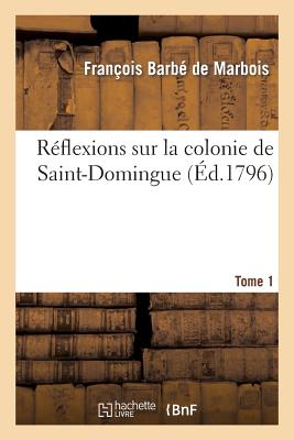 Réflexions sur la colonie de Saint-Domingue. Tome 1: : ou Examen approfondi des causes de sa ruine et des mesures adoptées pour la rétablir