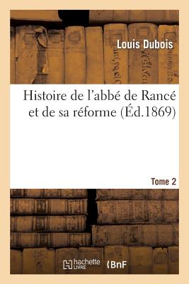 Histoire de l'Abbé de Rancé Et de Sa Réforme: Composée Avec Ses Écrits, Ses Lettres. Tome 2: , Ses Règlements Et Un Grand Nombre de Documents Contempo
