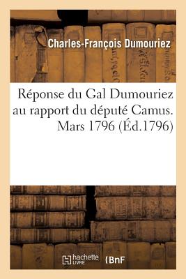 Réponse Du Gal Dumouriez Au Rapport Du Député Camus. Mars 1796