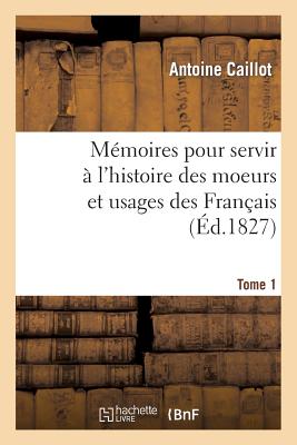 Mémoires Pour Servir À l'Histoire Des Moeurs Et Usages Des Français. Tome 1