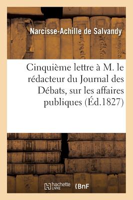 Cinquième Lettre À M. Le Rédacteur Du Journal Des Débats, Sur Les Affaires Publiques