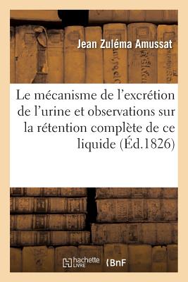 Quelques réflexions sur le mécanisme de l'excrétion de l'urine: suivies d'observations sur la rétention complète de ce liquide