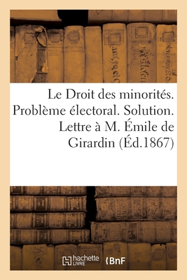 Le Droit Des Minorités. Problème Électoral. Solution. Lettre À M. Émile de Girardin