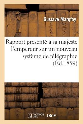 Rapport présenté à sa majesté l'empereur sur un nouveau système de télégraphie permettant: d'abaisser la taxe télégraphique en France