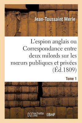L'Espion Anglais Ou Correspondance Entre Deux Milords Sur Les Moeurs Publiques Tome 1: Et Privées Des Français.