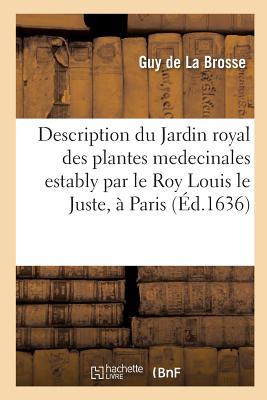 Description Du Jardin Royal Des Plantes Medecinales Estably Par Le Roy Louis Le Juste, À Paris.: Contenant Le Catalogue Des Plantes Qui Y Sont de Prés