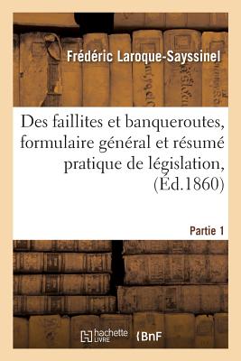 Des Faillites Et Banqueroutes, Formulaire Général Et Résumé Pratique de Législation, Partie 1: de Jurisprudence Et de Doctrine, Pour Rendre Pratiques