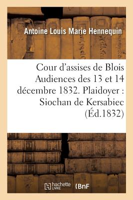 Cour d'assises de Blois Audiences des 13 et 14 décembre 1832. Plaidoyer: pour M. le vicomte Siochan de Kersabiec, et M. Guilloré, accusés de complot
