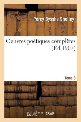 Oeuvres Poétiques Complètes de Shelley Tome 3