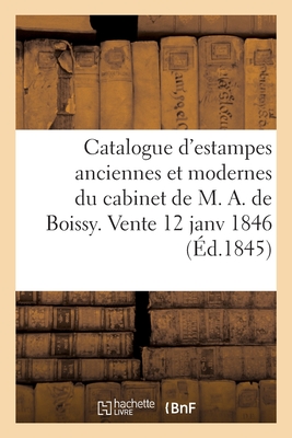 Catalogue d'Estampes Anciennes Et Modernes Composant Le Cabinet de M. A. de Boissy: Vente 12 Janv 1846