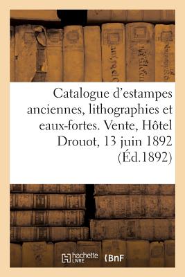 Catalogue d'Estampes Anciennes, Lithographies Et Eaux-Fortes Modernes: Vente, Hôtel Drouot, 13 Juin 1892