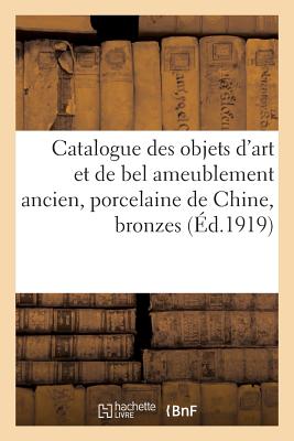 Catalogue Des Objets d'Art Et de Bel Ameublement Ancien, Porcelaine de Chine: Bronzes d'Ameublement, Pendules. Vente, 30 Juin 1919