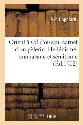 Orient à vol d'oiseau, carnet d'un pèlerin. Hellénisme, aramaïsme et sémitisme: ou la vérité sur le voyage de Guillaume II