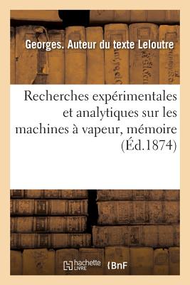 Recherches expérimentales et analytiques sur les machines à vapeur: Mémoire présenté à la Société industrielle du Nord de la France