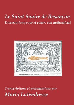 Le Saint Suaire de Besançon: Dissertations Pour et Contre son Authenticité