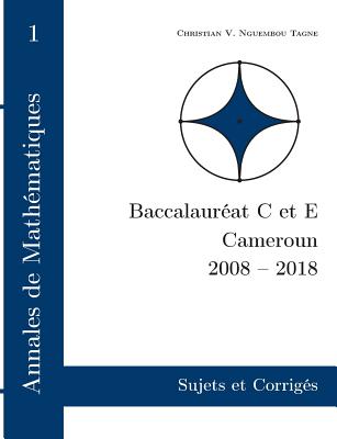 Annales de Mathématiques, Baccalauréat C et E, Cameroun, 2008 - 2018: Sujets et Corrigés