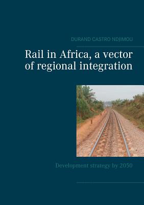 Rail in Africa, a vector of integration: Development strategy by 2050