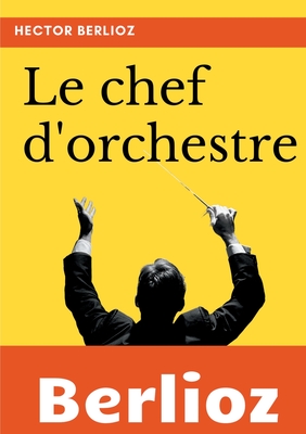 Le chef d'orchestre: extrait du grand Traité d'instrumentation et d'orchestration modernes