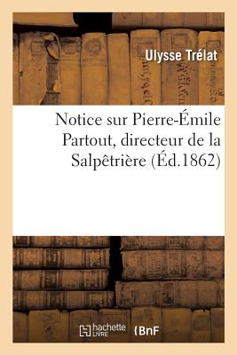 Notice Sur Pierre-Émile Partout, Directeur de la Salpêtrière: Discours Sur La Tombe de M. Partout, Le 22 Janvier 1862