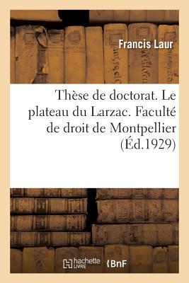 Thèse de Doctorat. Le Plateau Du Larzac. Contribution À l'Étude de la Vie Économique de la Région: Et À l'Histoire Des Biens Communaux Avant Et Après